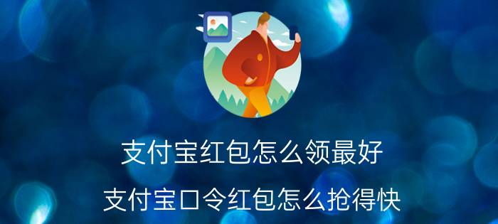 支付宝红包怎么领最好 支付宝口令红包怎么抢得快？